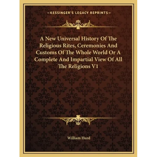 A New Universal History Of The Religious Rites, Ceremonies And Customs Of The Whole World Or A Complete And Impartial View Of All The Religions V1