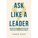 Ask Like A Leader: A Method for Revealing Deeper Truth and Turning Blind Spots into Breakthroughs