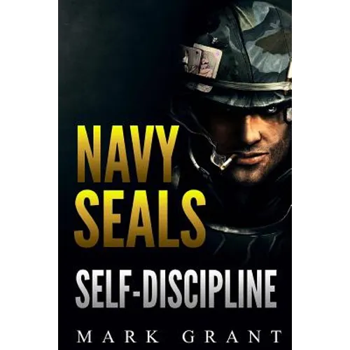 Navy Seals: Self-Discipline: Training and Self-Discipline to Become Tough Like A Navy SEAL: Self Confidence, Self Awareness, Self