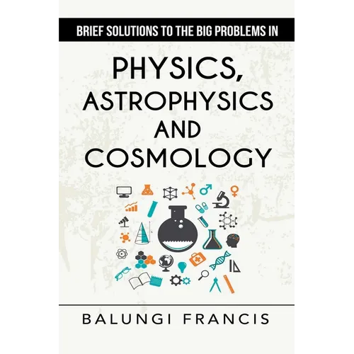 Brief Solutions to the Big Problems in Physics, Astrophysics and Cosmology second edition