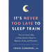 It's Never Too Late to Sleep Train: The Low-Stress Way to High-Quality Sleep for Babies, Kids, and Parents