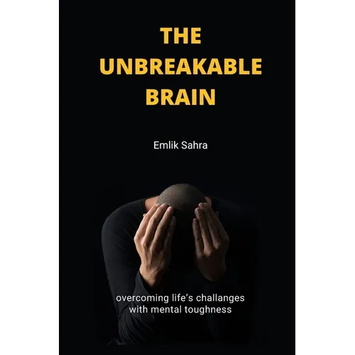 The Unbreakable Brain: Overcoming Life's Challenges with Mental Toughness