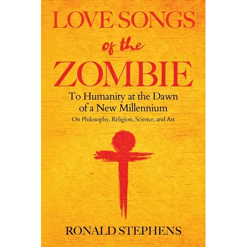 Love Songs of the Zombie: To Humanity at the Dawn of a New Millennium: on philosophy, religion, science and art