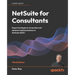 NetSuite for Consultants - Third Edition: Expert strategies to streamline and optimize implementations in NetSuite 2025.1