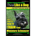 Miniature Schnauzer Dog Training Think Like a Dog But Don't Eat Your Poop!: Here's EXACTLY How To Train Your Miniature Schnauzer