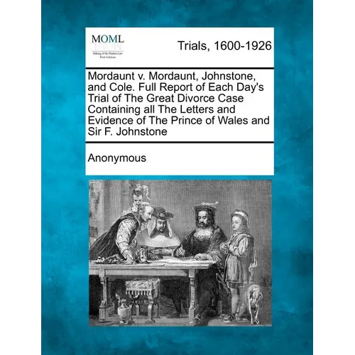 Mordaunt V. Mordaunt, Johnstone, and Cole. Full Report of Each Day's Trial of the Great Divorce Case Containing All the Letters and Evidence of the Pr