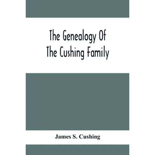 The Genealogy Of The Cushing Family, An Account Of The Ancestors And Descendants Of Matthew Cushing, Who Came To America In 1638