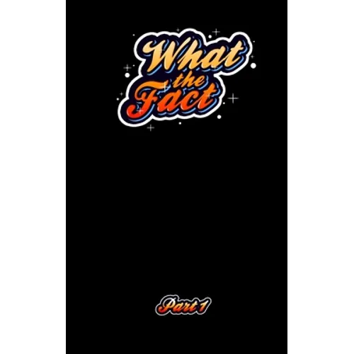 What The Fact Part 1: 1,000 Fun Facts and Trivial Information