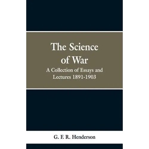 The Science of War: A Collection of Essays and Lectures, 1891-1903