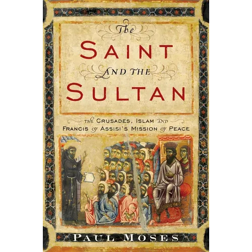 The Saint and the Sultan: The Crusades, Islam, and Francis of Assisi's Mission of Peace