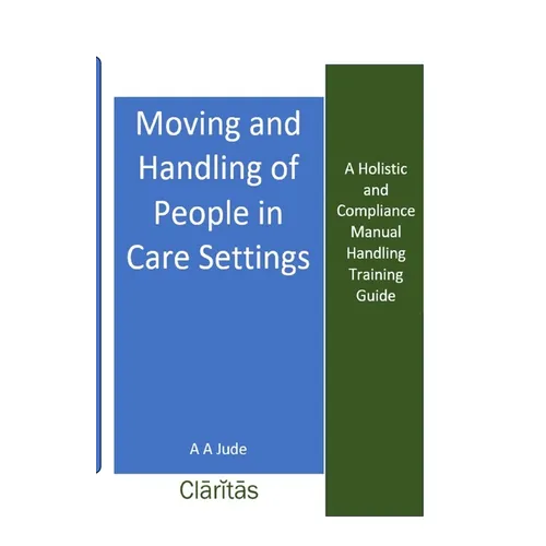 Moving and Handling of People in Care Settings: A Holistic and Compliance Manual Handling Training Guide