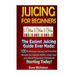 Juicing For Beginners: The Easiest Juicing Guide Ever Made, 100+ Delicious Juicing and Smoothie Recipes for Optimal Health, Lower your Blood