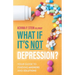 What If It's NOT Depression?: Your Guide to Finding Answers and Solutions