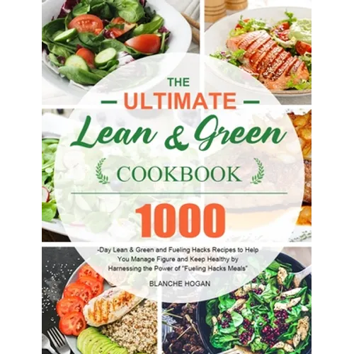 The Ultimate Lean and Green Cookbook: 1000-Day Lean & Green and Fueling Hacks Recipes to Help You Manage Figure and Keep Healthy by Harnessing the Pow
