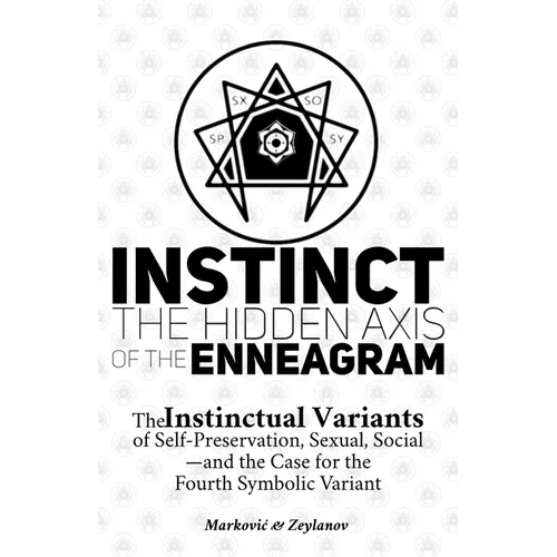 Instinct: The Hidden Axis of the Enneagram: The Instinctual Variants of Self-Preservation, Sexual, Social-and the Case for the Fourth Symbolic Variant