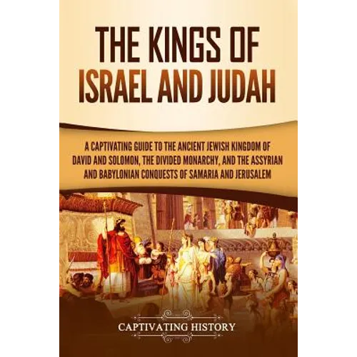 The Kings of Israel and Judah: A Captivating Guide to the Ancient Jewish Kingdom of David and Solomon, the Divided Monarchy, and the Assyrian and Bab