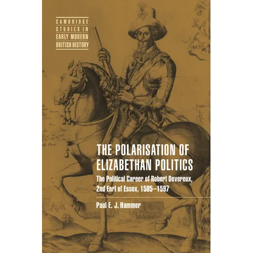 The Polarisation of Elizabethan Politics: The Political Career of Robert Devereux, 2nd Earl of Essex, 1585 1597