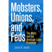 Mobsters, Unions, and Feds: The Mafia and the American Labor Movement