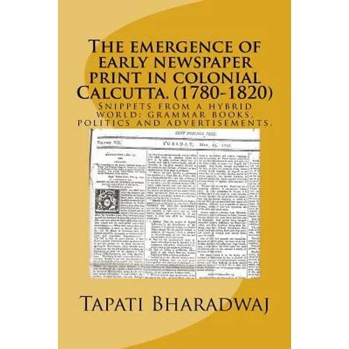 The emergence of early newspaper print in colonial Calcutta. (1780-1820): Snippets from a hybrid world: grammar books, politics and advertisements. - Paperback