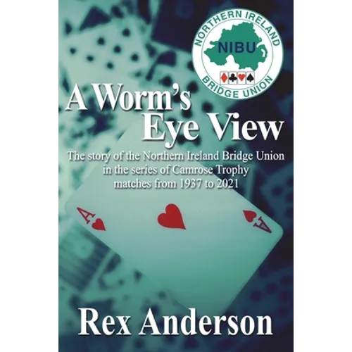 A Worm's Eye View: The story of the Northern Ireland Bridge Union in the series of Camrose Trophy matches from 1937 to 2021