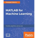 MATLAB for Machine Learning: Practical examples of regression, clustering and neural networks