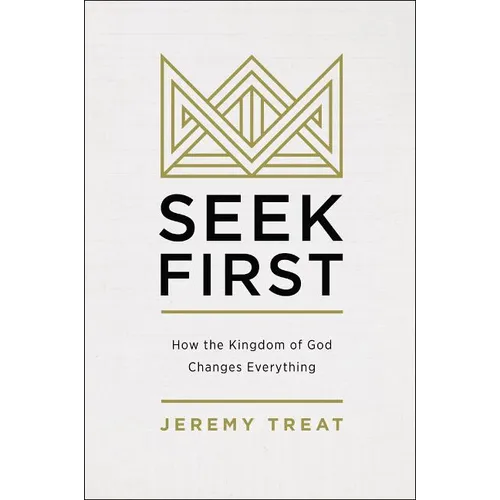 Seek First: How the Kingdom of God Changes Everything