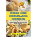 Superb Home Cheesemaking Cookbook: From simple ingredients to artisan delights: Mastering the art of home made cheese