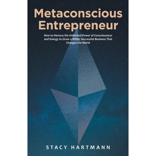 Metaconscious Entrepreneur: How to Harness the Unlimited Power of Consciousness and Energy to Grow a Wildly Successful Business That Changes the World