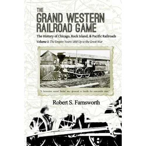 The Grand Western Railroad Game: The History of the Chicago, Rock Island, & Pacific Railroads: Volume I: The Empire Years: 1850 Up to the Great War