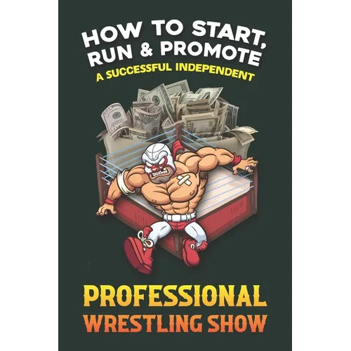 How to Start, Run and Promote a Successful Independent Professional Wrestling Show