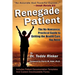 Renegade Patient: The No-Nonsense, Practical Guide to Getting the Health Care You Need
