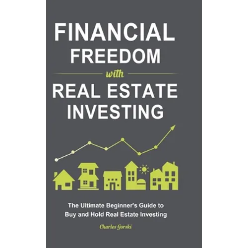 Financial Freedom with Real Estate Investing: The Ultimate Beginner's Guide to Buy and Hold Real Estate Investing