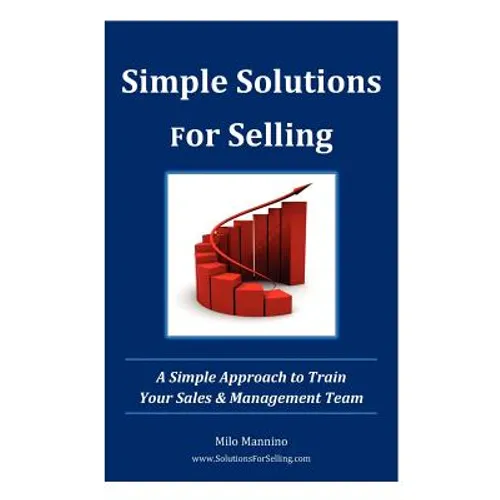 Simple Solutions For Selling: A Simple Approach to Train Your Sales & Management Team