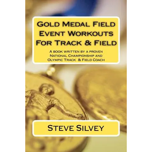 Gold Medal Field Event Workouts For Track & Field: A book written by a proven National Championship and Olympic Track & Field Coach