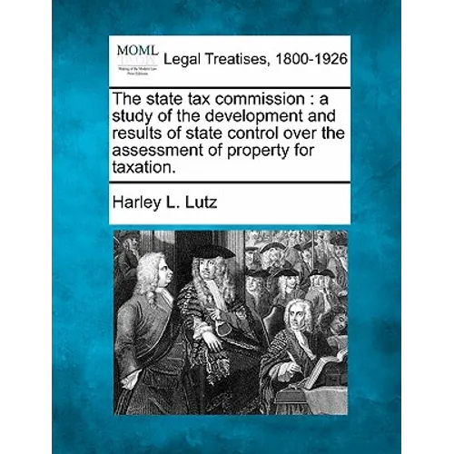 The state tax commission: a study of the development and results of state control over the assessment of property for taxation.