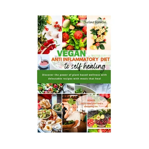 Vegan Anti Inflammatory Diet to Self Healing: Discover the power of plant based wellness with delectable recipes with meals that heal.
