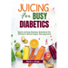Juicing for Busy Diabetics: Quick Juicing Recipes Solutions for Effective Blood Sugar Management