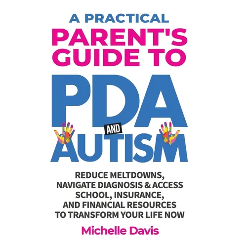 A Practical Parent's Guide to PDA and Autism: Reduce Meltdowns, Navigate Diagnosis & Access School, Insurance and Financial Resources to Transform You