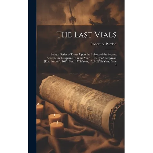 The Last Vials: Being a Series of Essays Upon the Subject of the Second Advent. Publ. Separately in the Year 1846. by a Clergyman [R.a