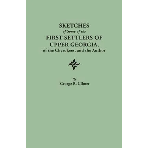 Sketches of Some of the First Settlers of Upper Georgia, of the Cherokees, and the Author. Reprinted from the Author's Revised and Corrected Edition O