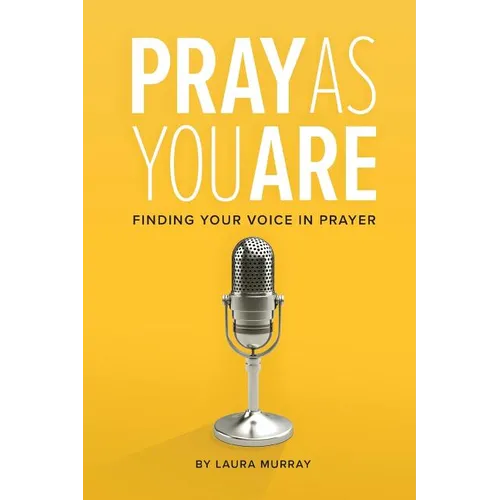 Pray As You Are: Finding Your Voice in Prayer
