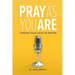 Pray As You Are: Finding Your Voice in Prayer