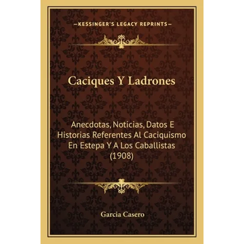 Caciques Y Ladrones: Anecdotas, Noticias, Datos E Historias Referentes Al Caciquismo En Estepa Y A Los Caballistas (1908)