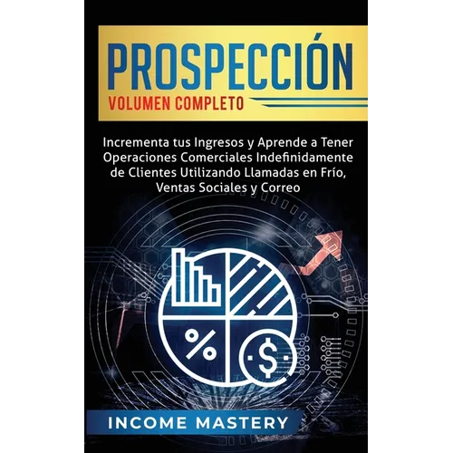 Prospección: Incrementa tus Ingresos y Aprende a Tener Operaciones Comerciales Indefinidamente de Clientes Utilizando Llamadas en Frio, Ventas Sociale