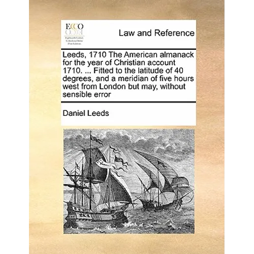 Leeds, 1710 the American Almanack for the Year of Christian Account 1710. ... Fitted to the Latitude of 40 Degrees, and a Meridian of Five Hours West