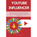 Youtube Influencer: How to Become a Youtube Influencer, Why Influencer Marketing Matters, and How to Monetize Your Channel - For Beginners