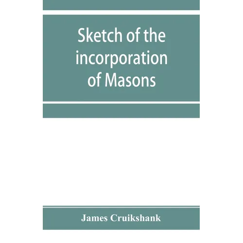 Sketch of the incorporation of Masons: and the Lodge of Glasgow St. John, with much curious and useful information regarding the Trades' house, and Gl