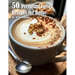 50 Premium Coffee Recipes for Home