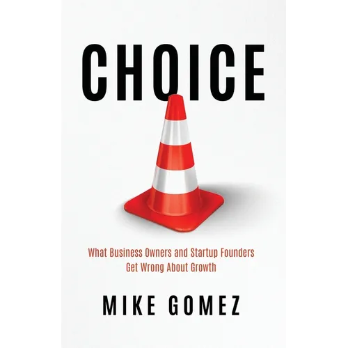 Choice: What Startup Founders And Business Owners Get Wrong About Growth