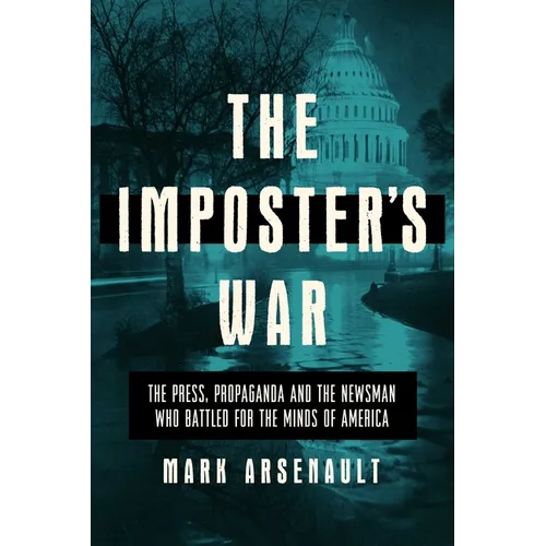 The Imposter's War: The Press, Propaganda, and the Newsman Who Battled for the Minds of America